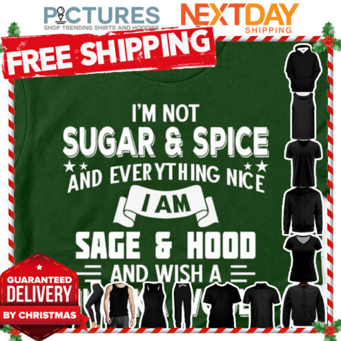 I'm not sugar and spice and everything nice I am sage and hood and wish a mufuka would shirt