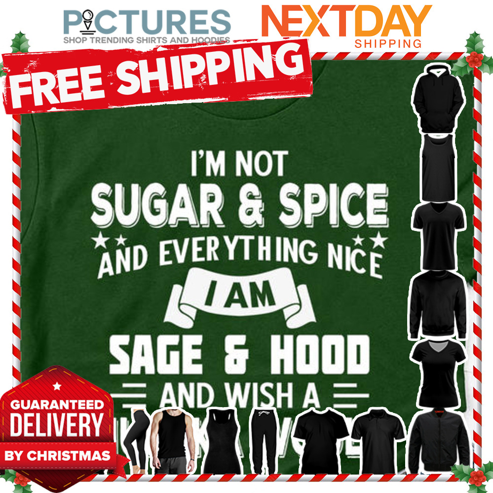 I'm not sugar and spice and everything nice I am sage and hood and wish a mufuka would shirt