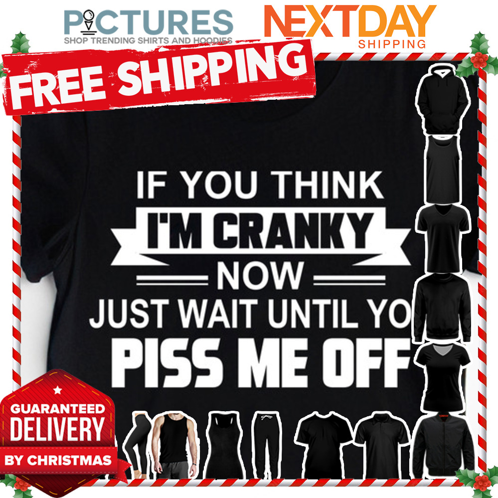 a_305_219958.jpg If you think i'm cranky now just wait until you piss me off shirt 1 Picturestees Customized Gifts