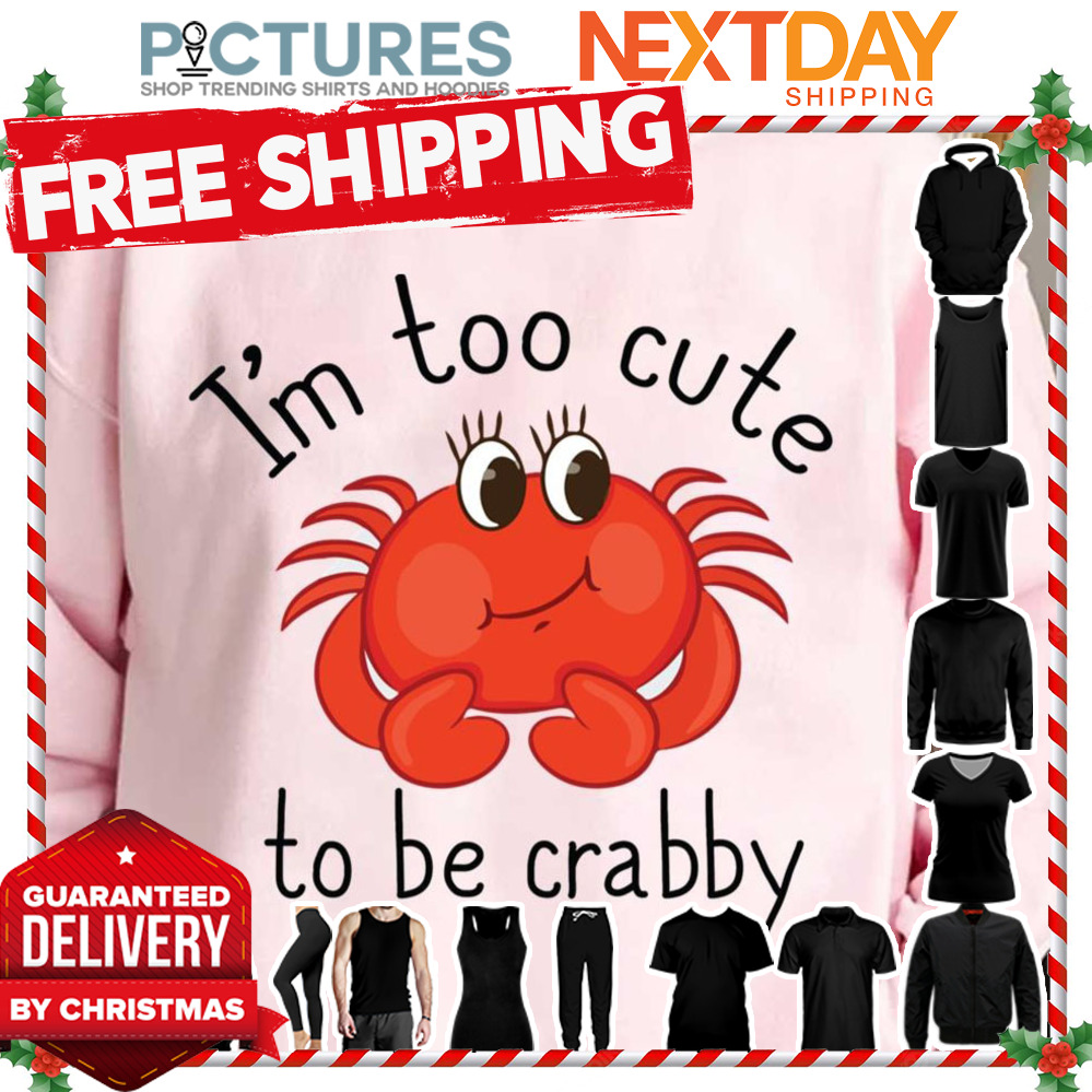 I'm Too Cute To Be Crabby shirt