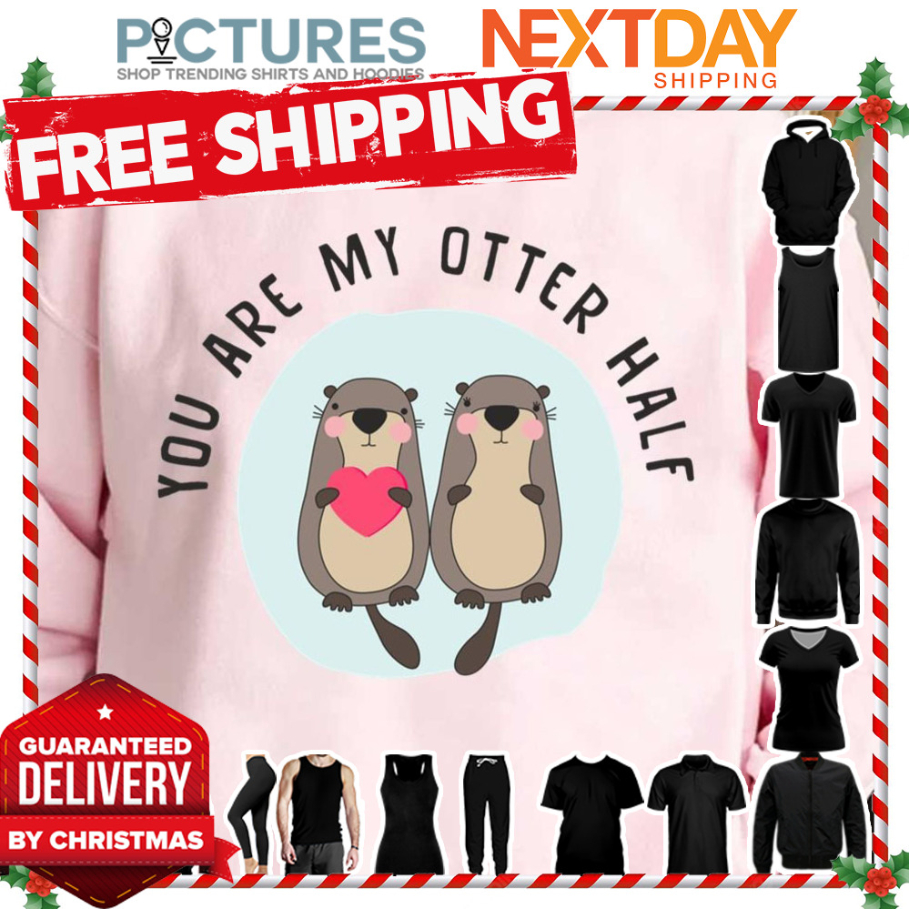 You Are My Otter Half – Funny Otter Lover shirt