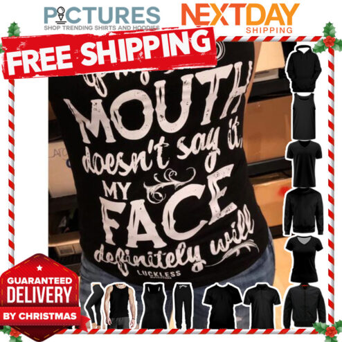 If my mouth doesn't say it my face definitely will shirt