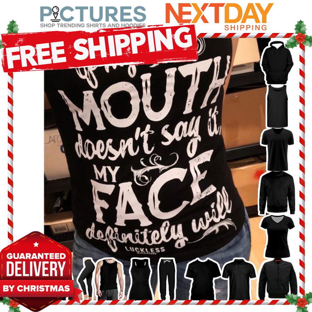 If my mouth doesn't say it my face definitely will shirt