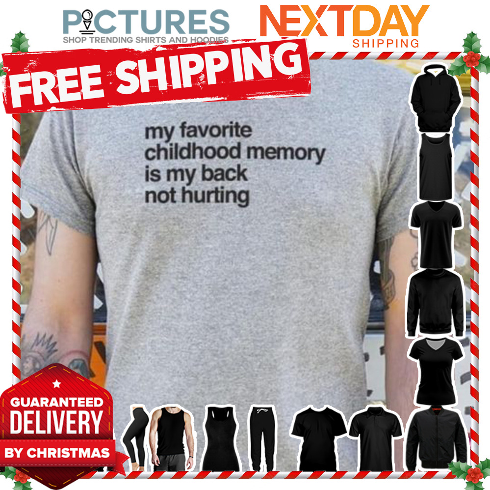 My favorite childhood memory is my back not hurting shirt