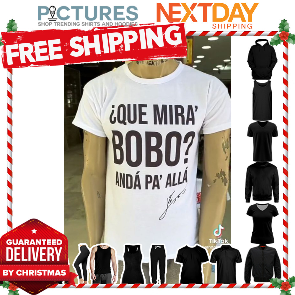 Que mira bobo anda pa alla shirt
