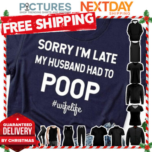 Sorry i'm late my husband had to poop wife life shirt