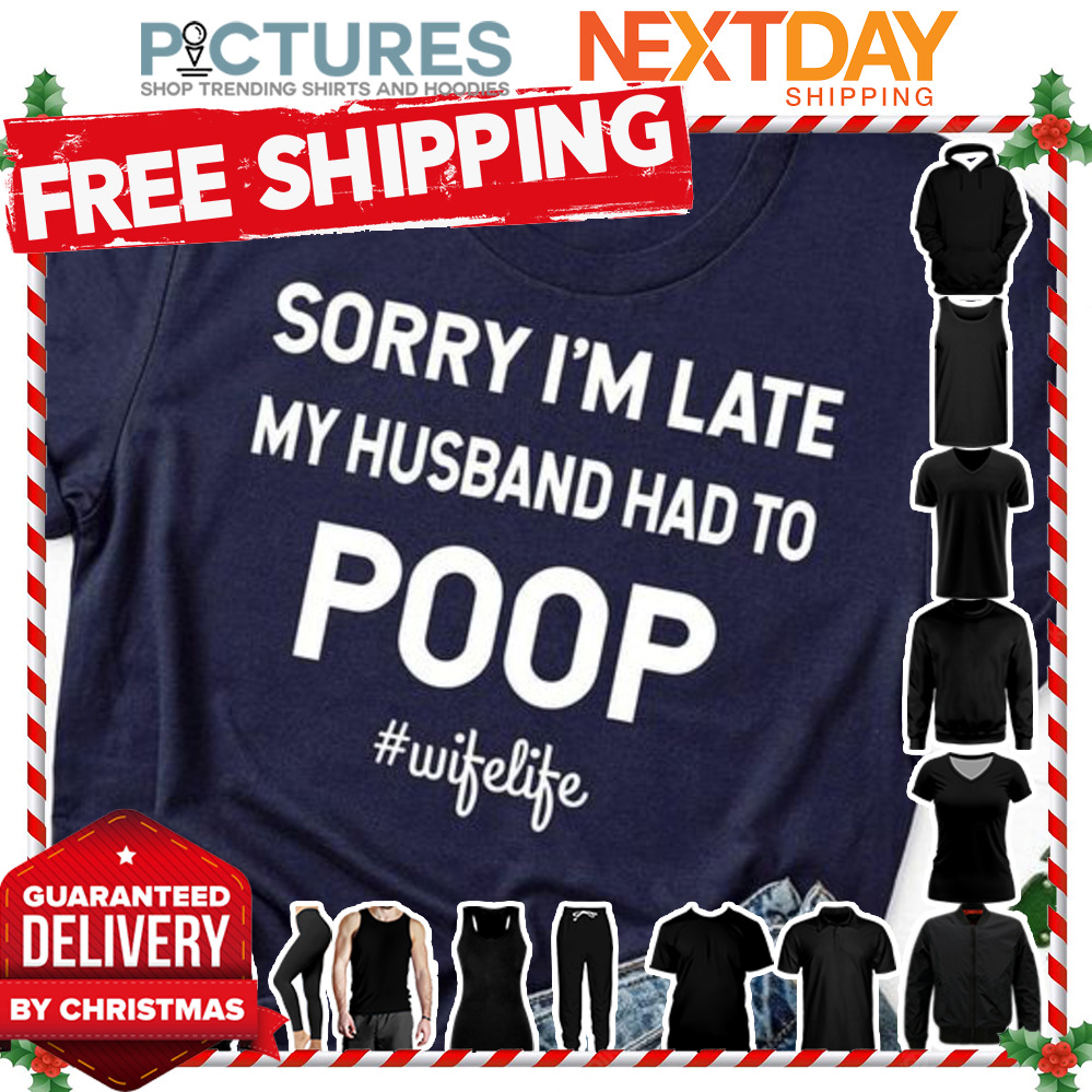 Sorry i'm late my husband had to poop wife life shirt