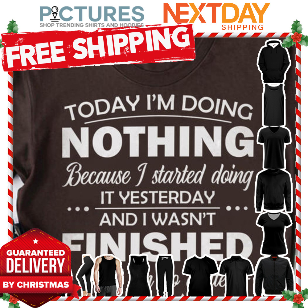 Today i'm doing nothing because I started doing it yesterday and I wasn't finished and I no quitter shirt