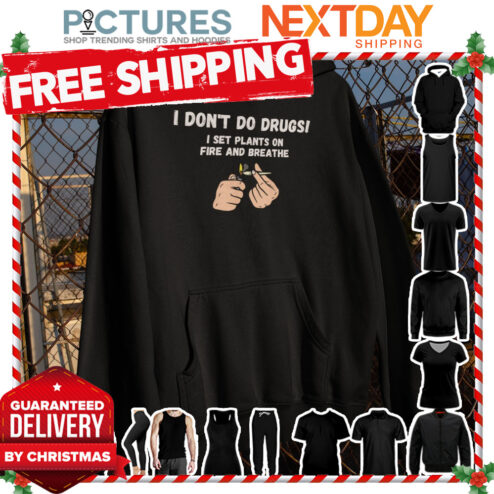 I don't do drugs I set plants on fire and breathe shirt