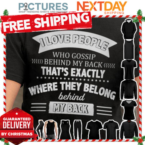 I love people who goship behind my back that is exactly where they belong behind my back shirt