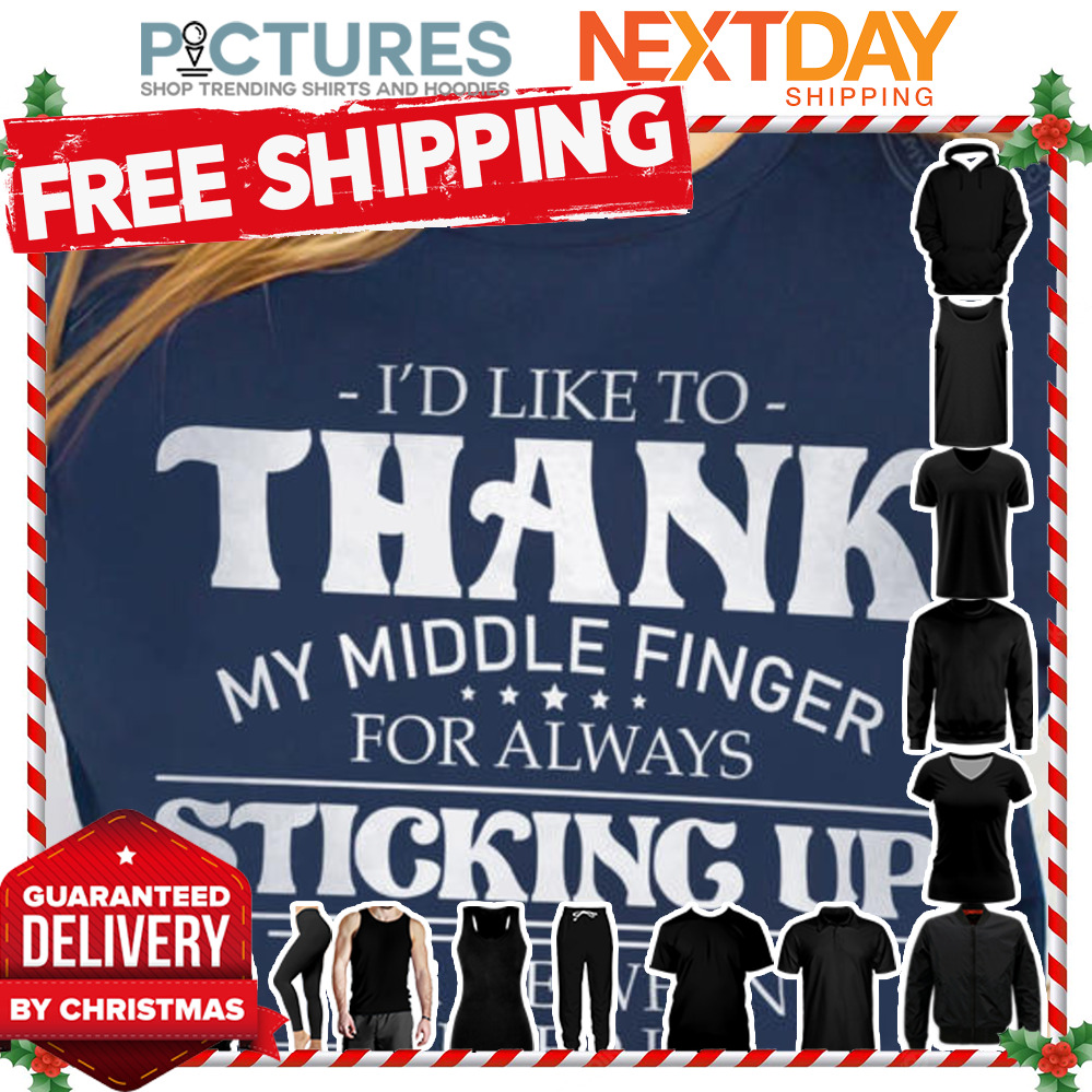 I'd like to thank my middle finger for always sticking up for me when I need it shirt