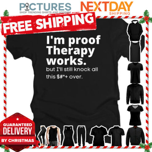 I'm proof therapy works but I'll still knock all this over shirt
