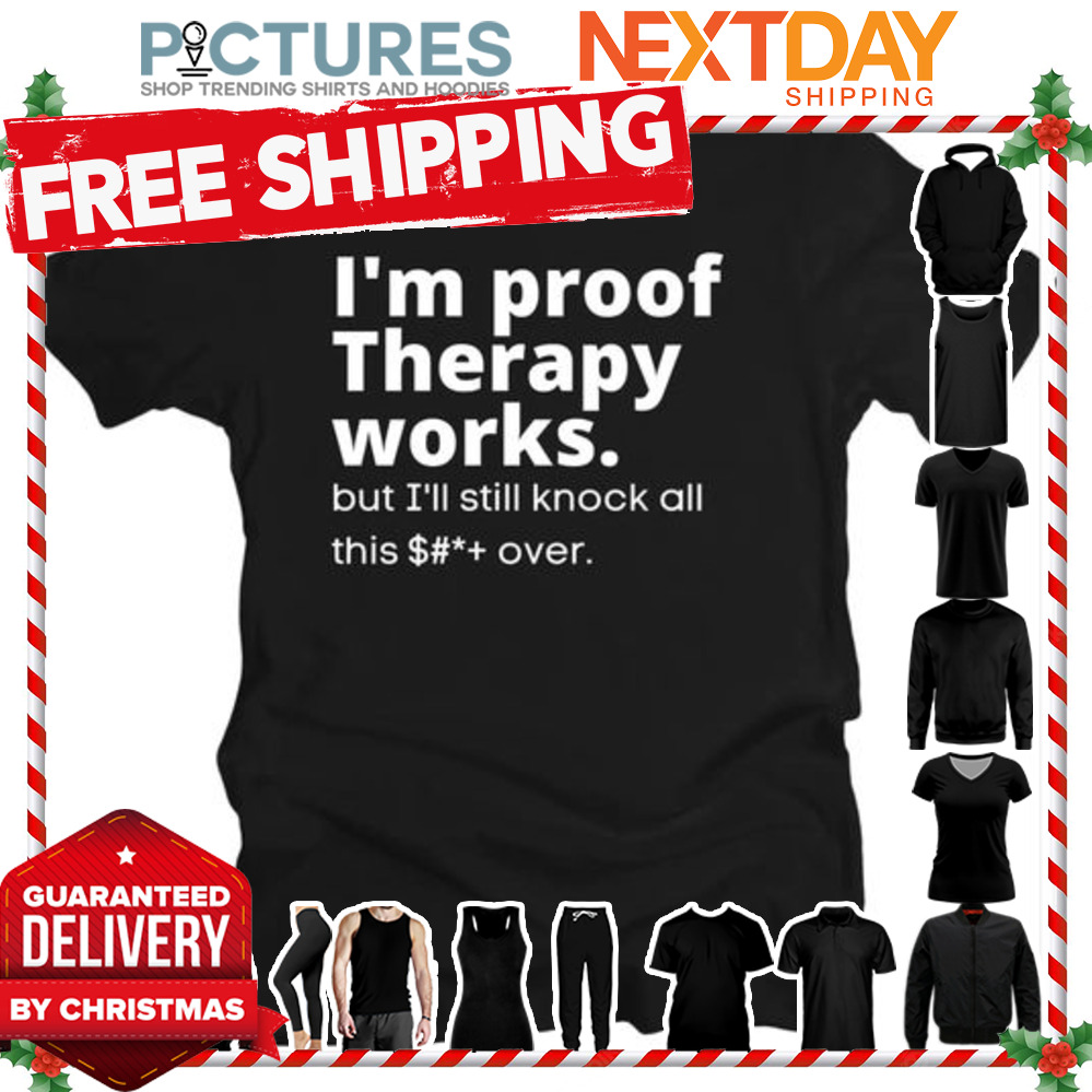 I'm proof therapy works but I'll still knock all this over shirt