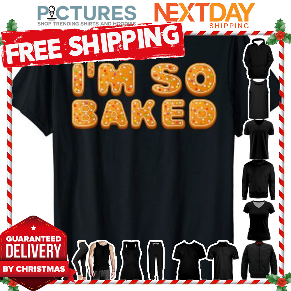 I’m So Baked Gingerbread Lover Christmas Cookie Baking shirt