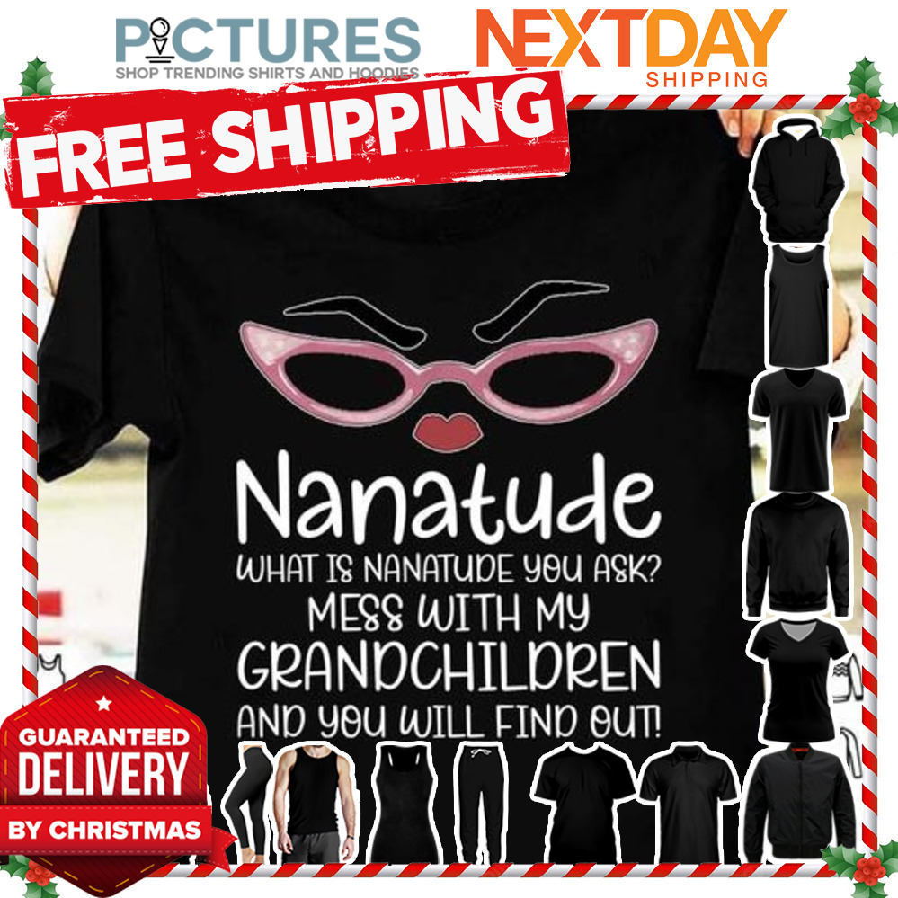 Nanatude what is nanatude you ask mess with my grandchildren and you will find out shirt