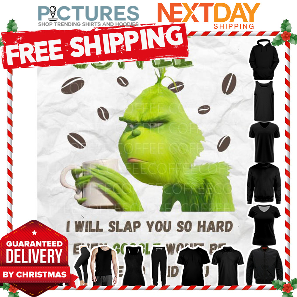 Grinch touch my coffee I will slap you so hard even google won't be able to find you shirt