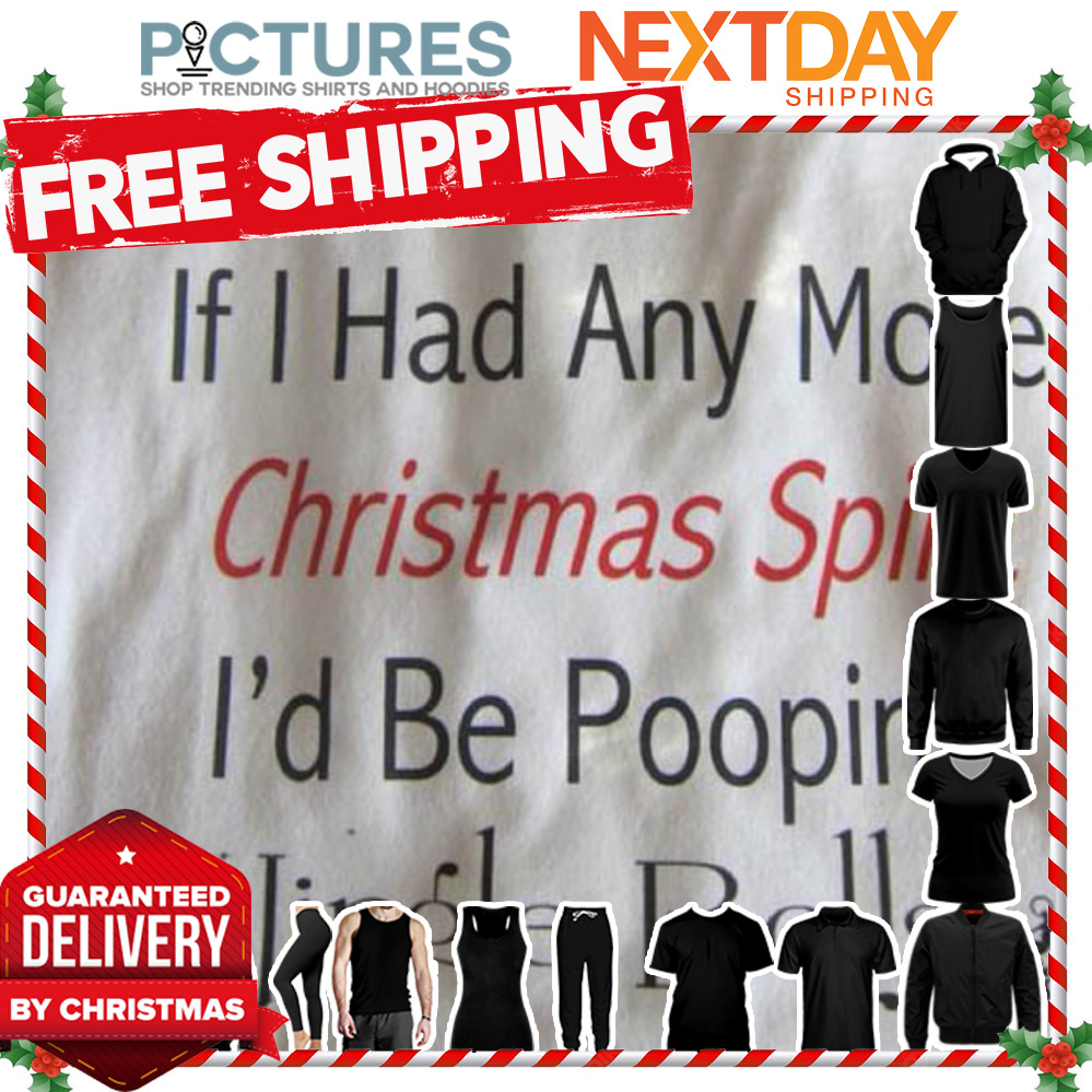 If I Had Any More Christmas Spirit I'd Be Pooping Jingle Bells shirt