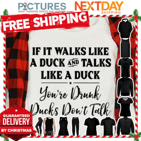 If it walks like a duck and talks like a duck you're drunk ducks don't talk shirt