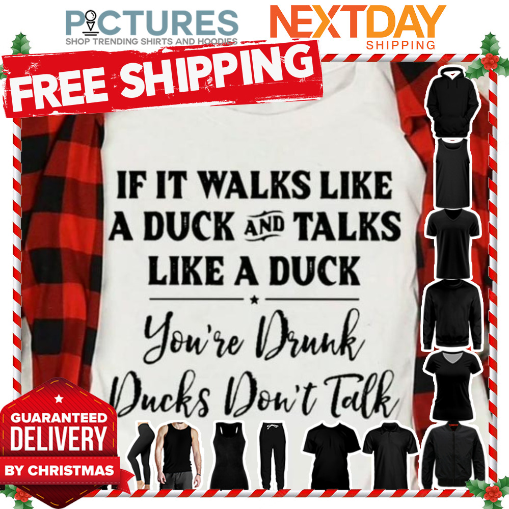 If it walks like a duck and talks like a duck you're drunk ducks don't talk shirt