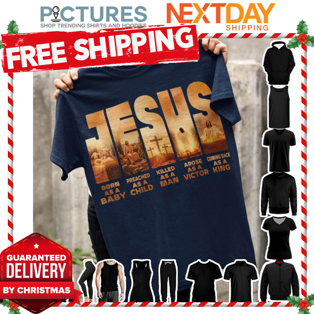Jesus born as a baby preached as a child killed as a man arose as a victor coming back as a king shirt
