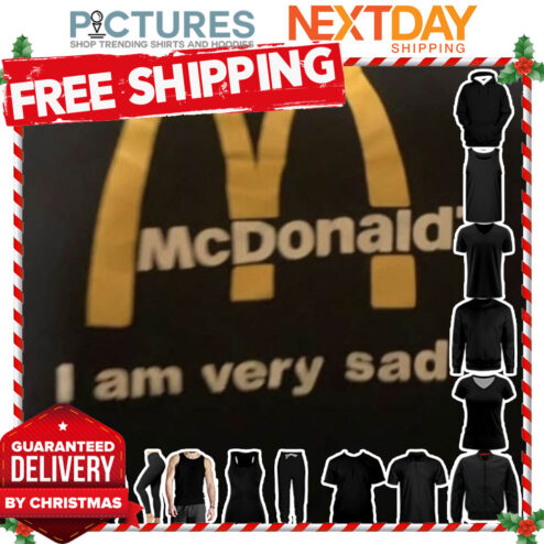 McDonald's I am very sad shirt