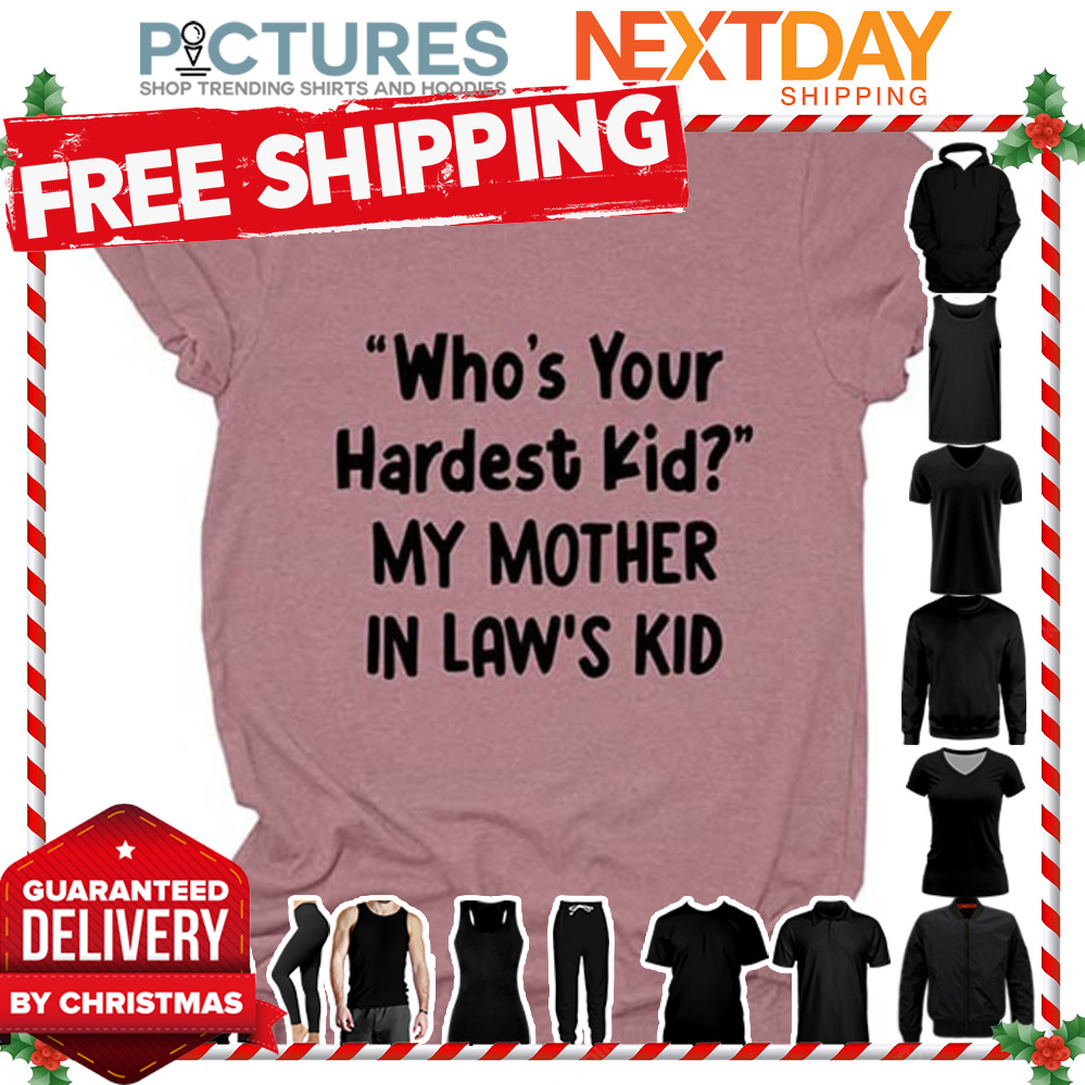 Who's your hardest kid my mother in law's kid shirt