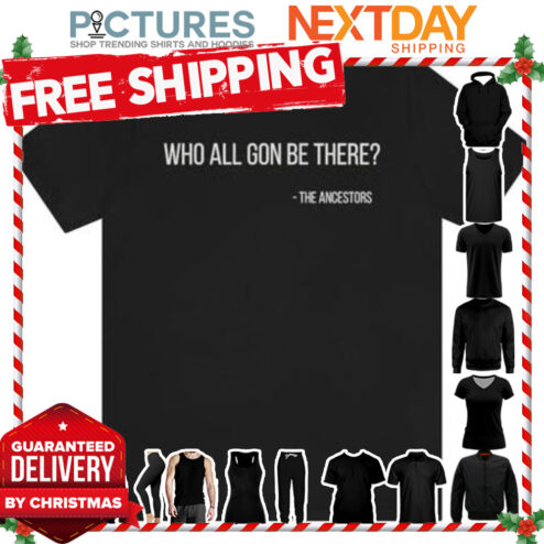 Who all gon be there the ancestors shirt