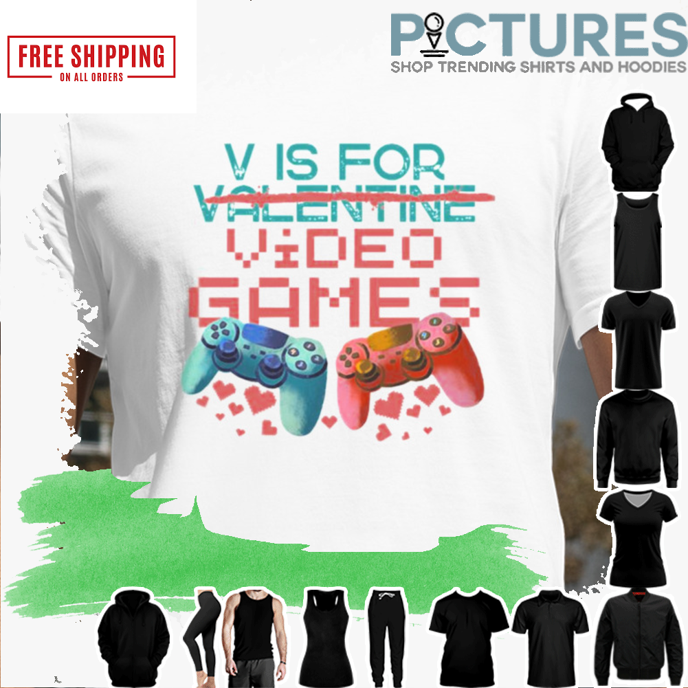 V IS FOR VIDEO GAMES NOT VALENTINE SHIRT