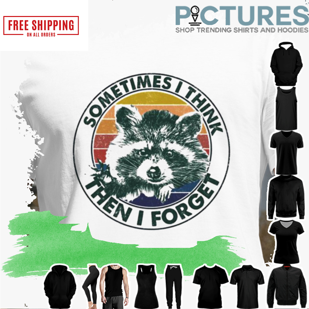 Raccoon Sometimes I Think Then I Forget Shirt