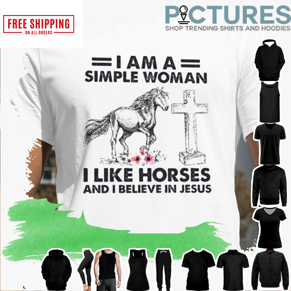I AM A SIMPLE WOMAN I LIKE HORSES AND I BELIEVE IN JESUS SHIRT