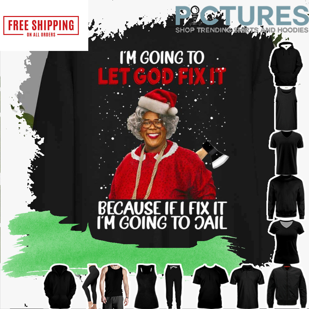 Xmas Madea Christmas I’m Going To Let God Fix It Because If I Fix It I’m Going To Jail Madea Tyler Perry shirt
