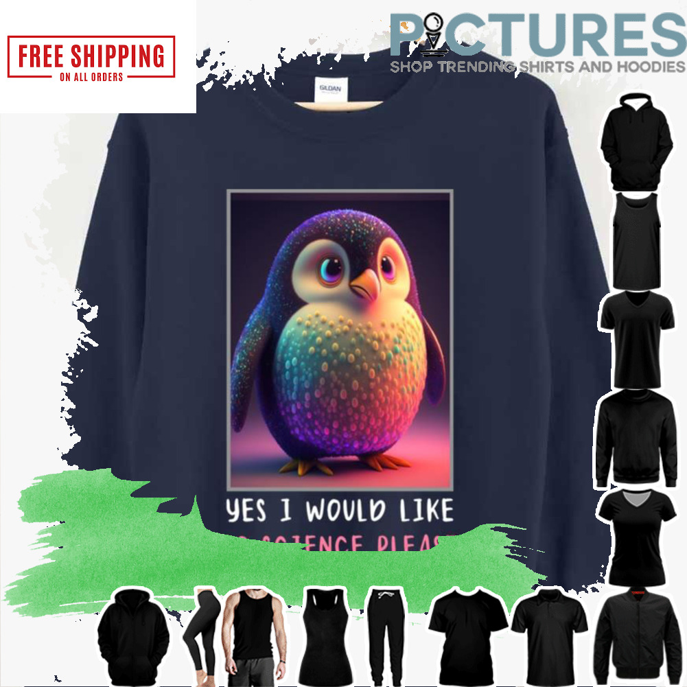 Adorable Penguin Yes I Would Like To Science Please shirt