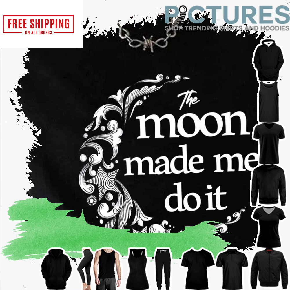 Black And White Art The Moon Made Me Do It shirt