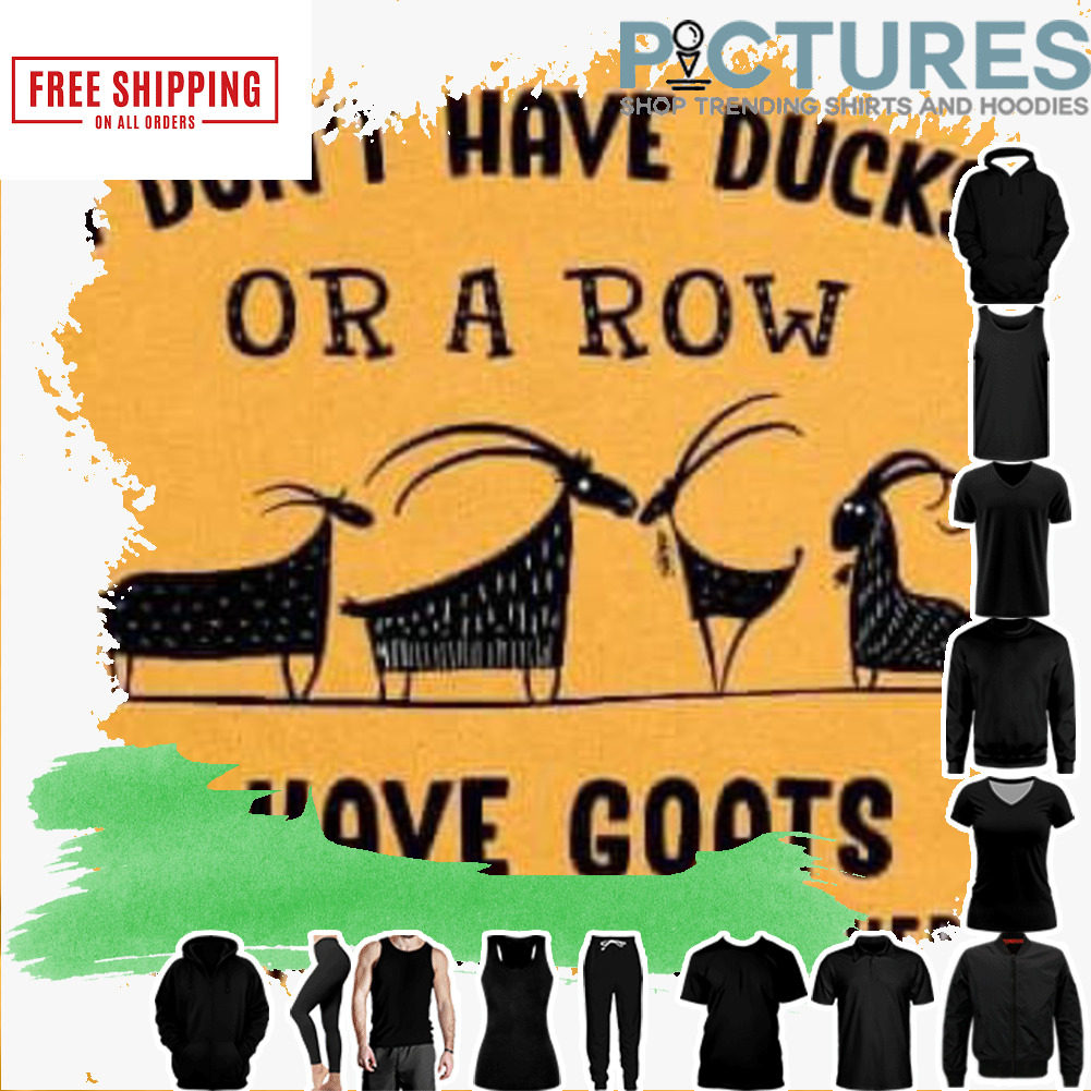 I don't have Ducks or a Row I have Goats and they are everywhere shirt