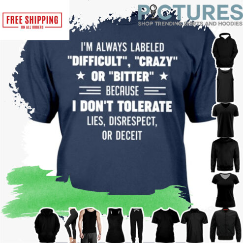 I'm always labeled Difficult Crazy or Bitter because I don't Tolerate lies disrespect or deceit shirt