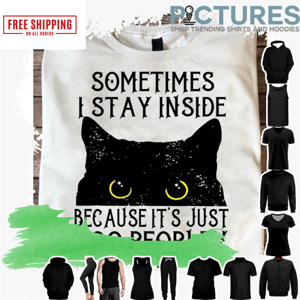 Black cat hide sometimes I tay inside because it_s just too peopley outside shirt