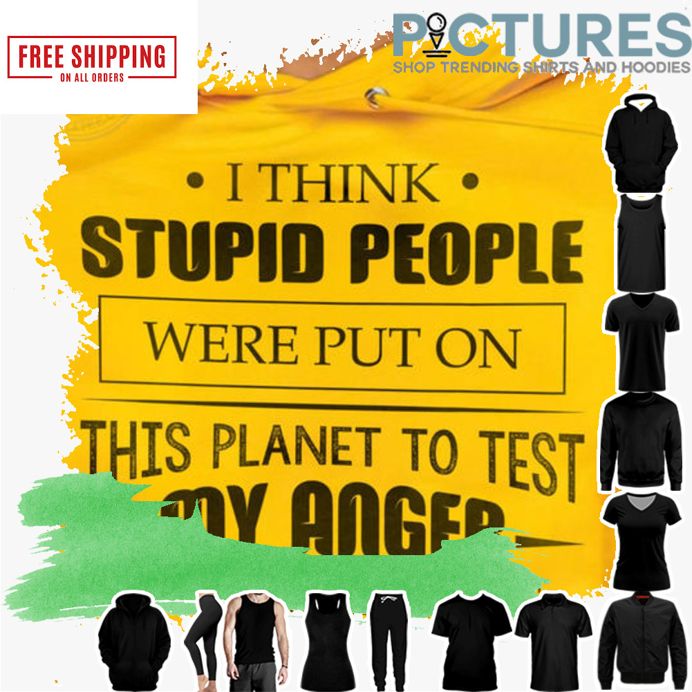 I think stupid people were puton this planet to test my anger management skills shirt