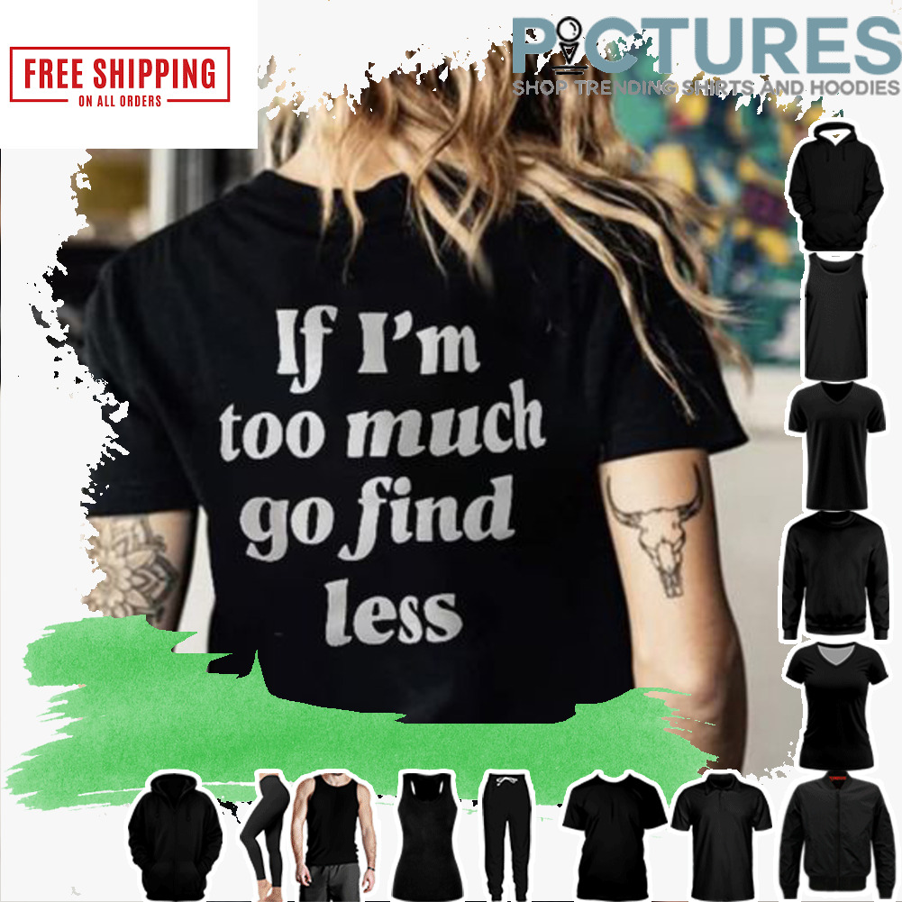 If I'm too much go find less shirt