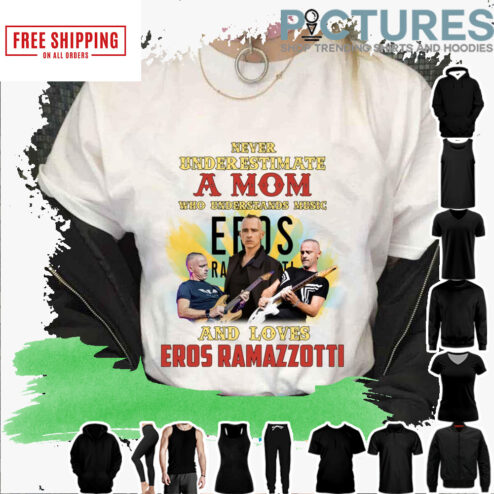 Never underestimate a mom who understands music and loves Eros Ramazzotti shirt