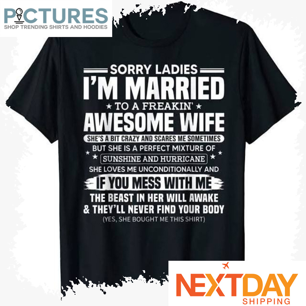Sorry Ladies i'm married to a freakin awesome wife shirt
