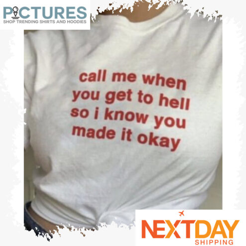 Call me when you get to hell so I know you made it okay shirt