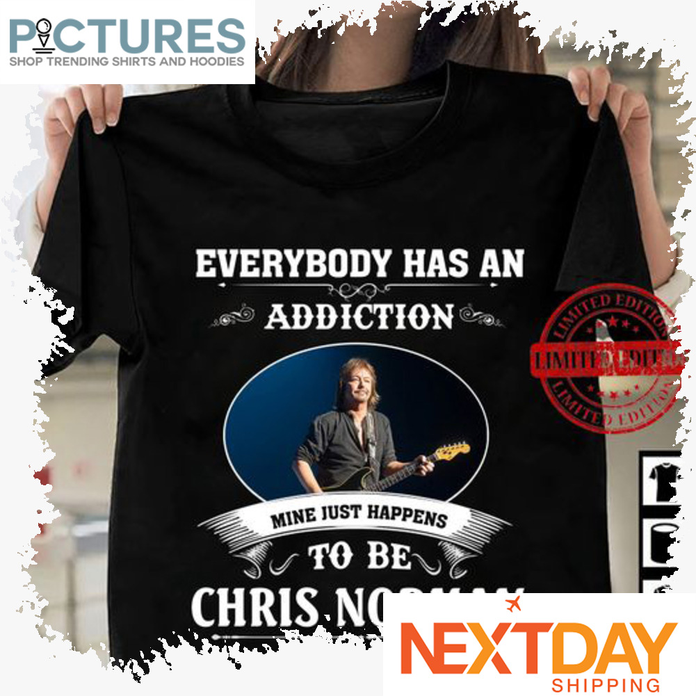Everybody has an addiction mine just happens to be Chris Norman shirt