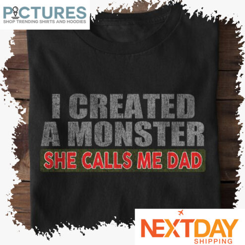 I created a monster she calls me dad shirt