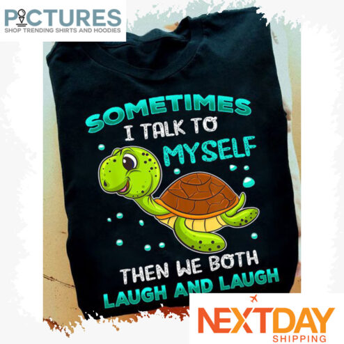 Turtle sometimes I talk to myself then we both laugh and laugh shirt