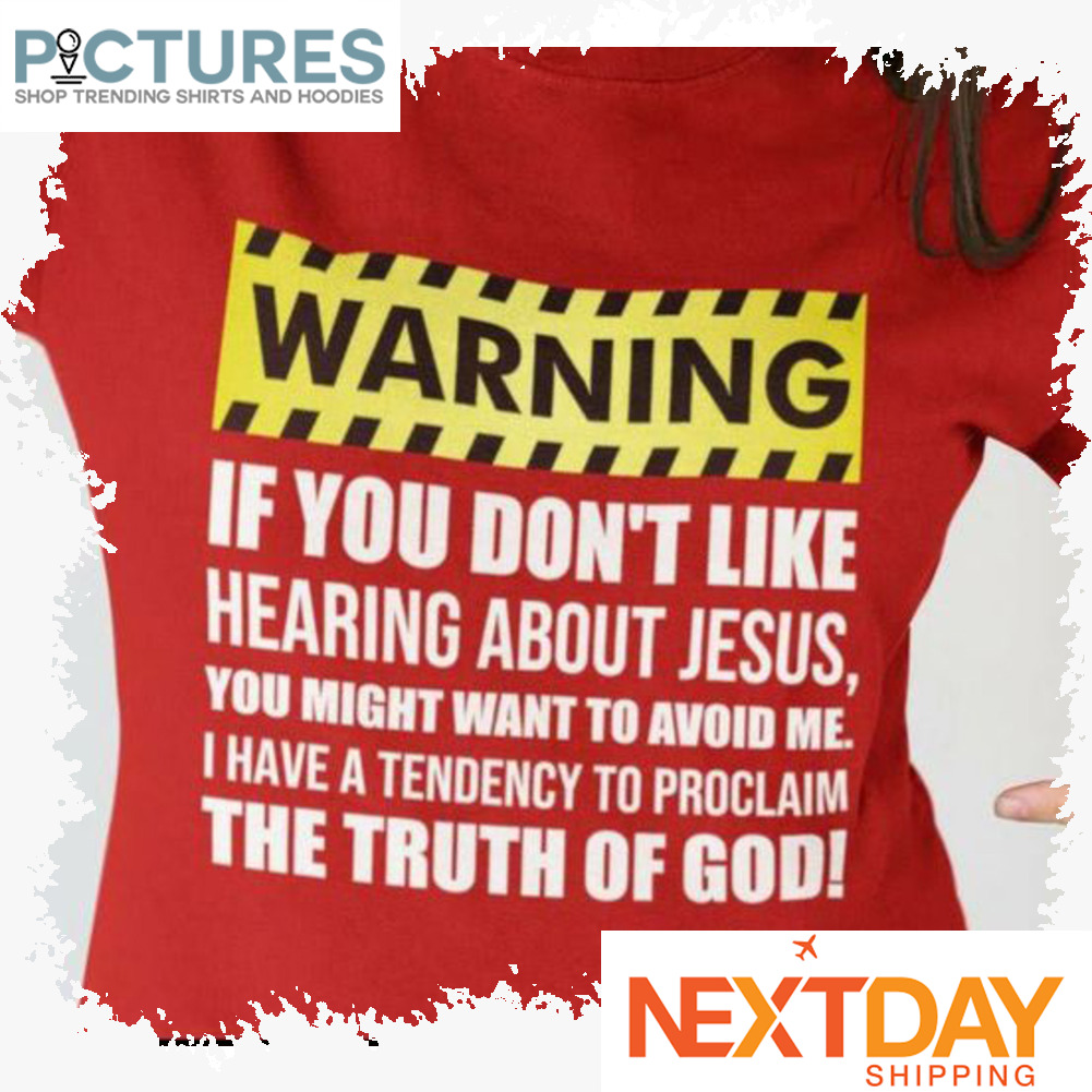 Warning if you don't like hearing about Jesus you might want to avoid me I have a tendency to proclaim the truth of God shirt