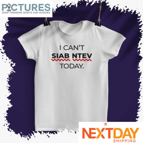I can't SIAB NTEV today shirt