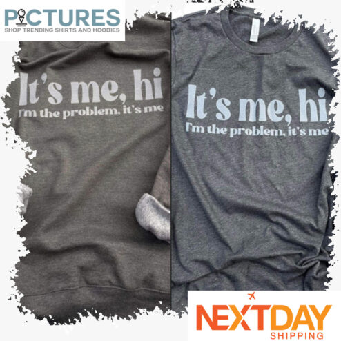 It's me hi i'm the problem it's me shirt