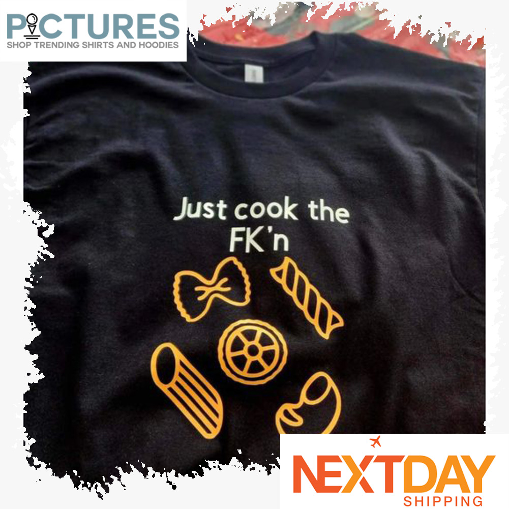 Just cook the FK'n shirt