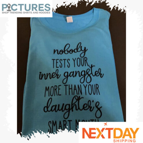 Nobody tests your inner gangster more than your daughter's smart mouth shirt