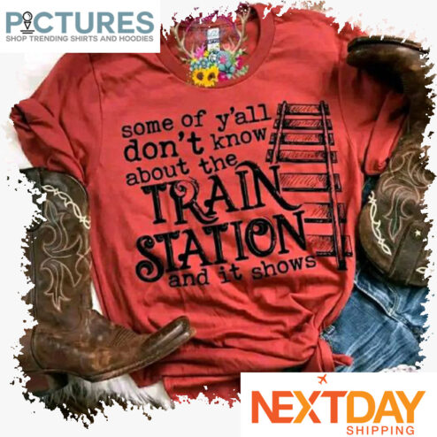 Some of y'all don't know about the train station and it shows shirt